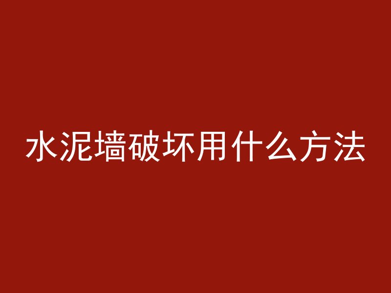 水泥墙破坏用什么方法