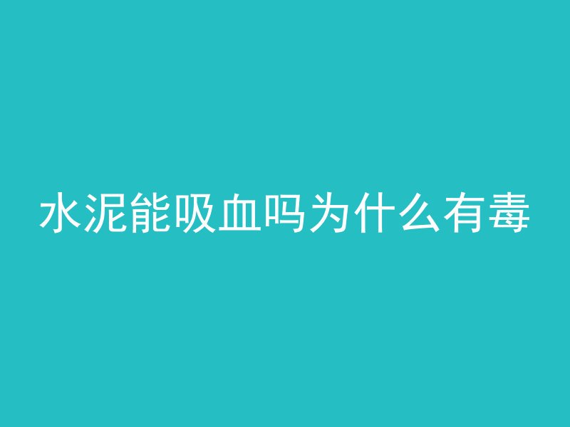 水泥能吸血吗为什么有毒