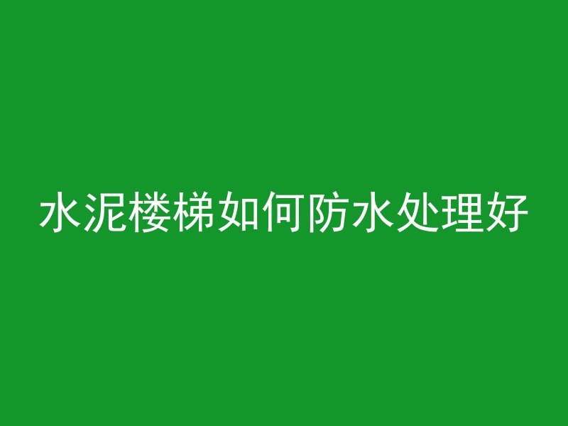 水泥楼梯如何防水处理好