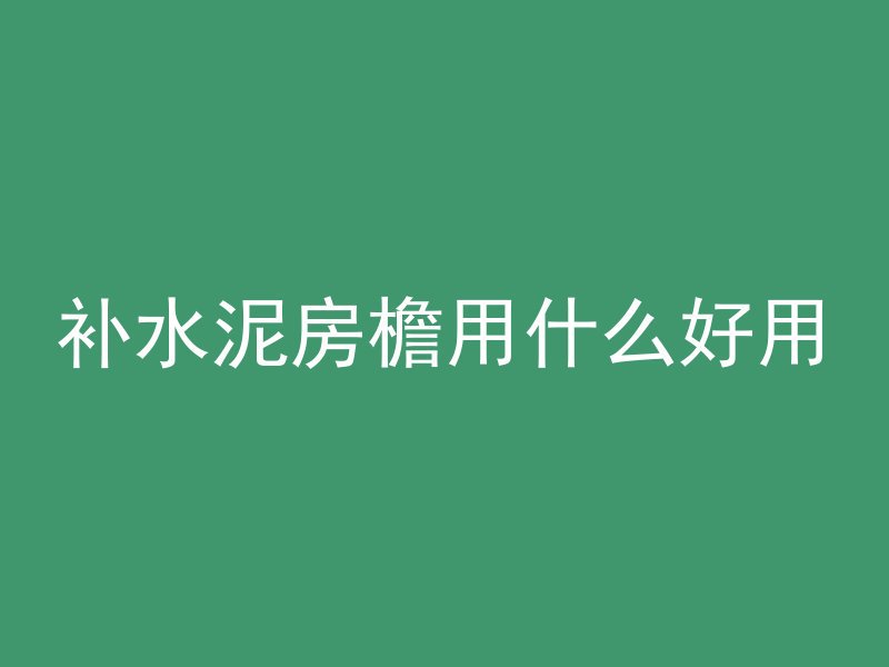 补水泥房檐用什么好用