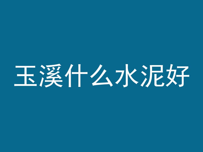 玉溪什么水泥好