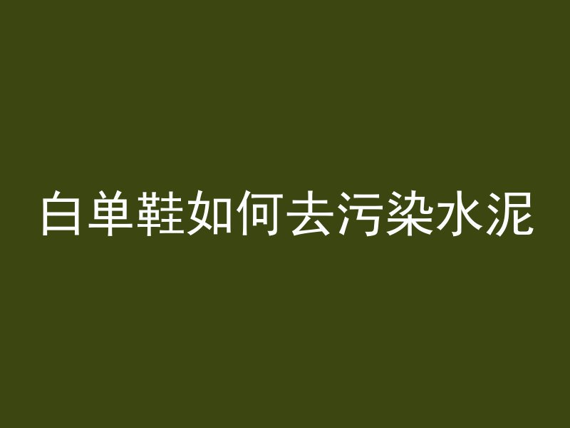 白单鞋如何去污染水泥