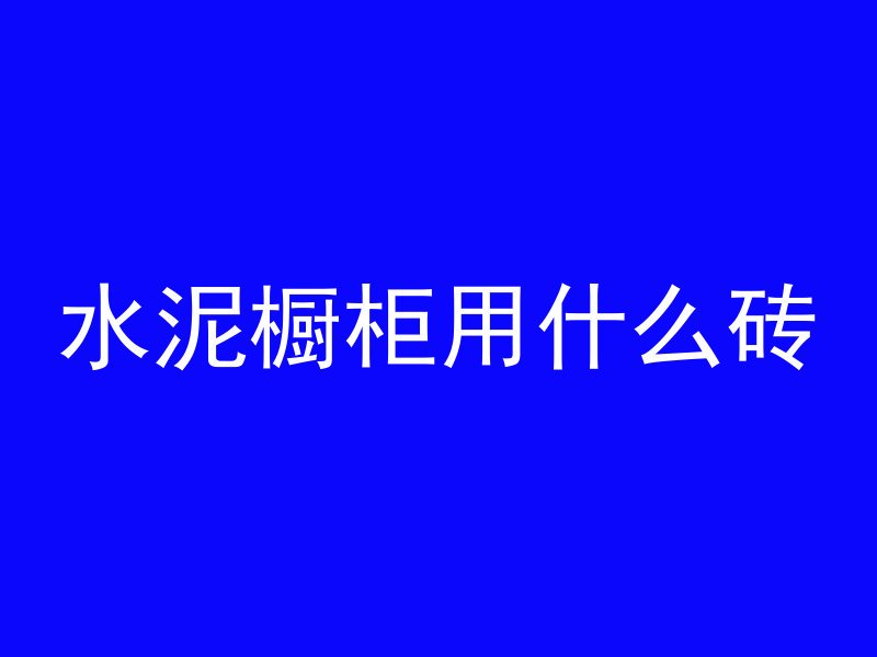 水泥橱柜用什么砖