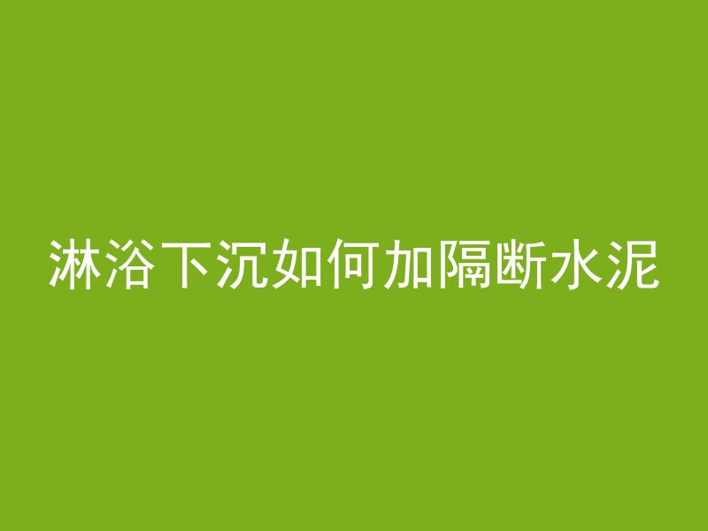 淋浴下沉如何加隔断水泥