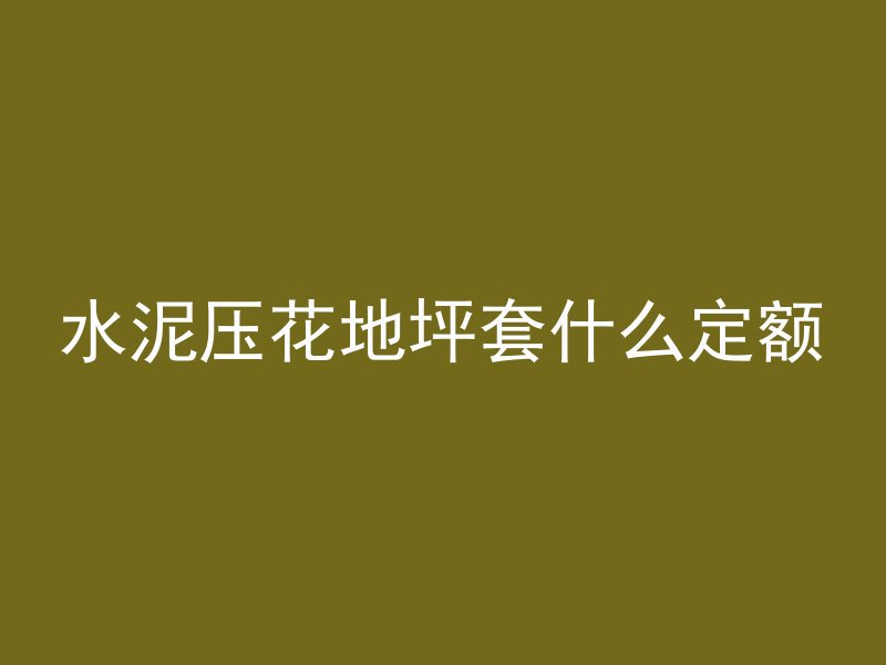 水泥压花地坪套什么定额