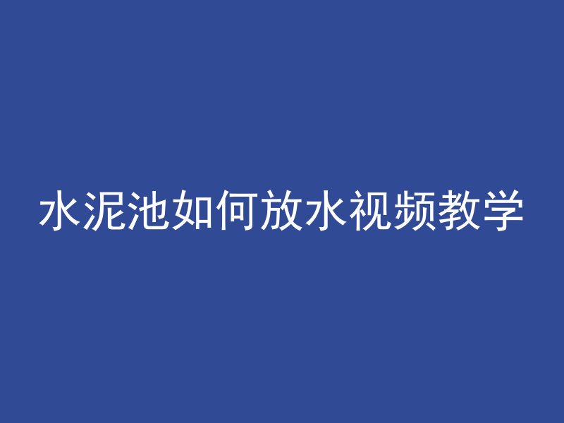 水泥池如何放水视频教学