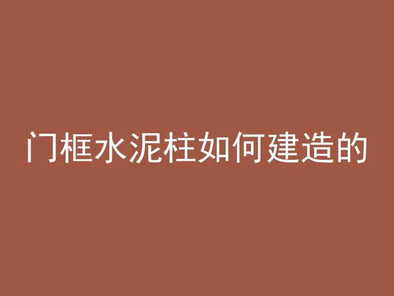 门框水泥柱如何建造的