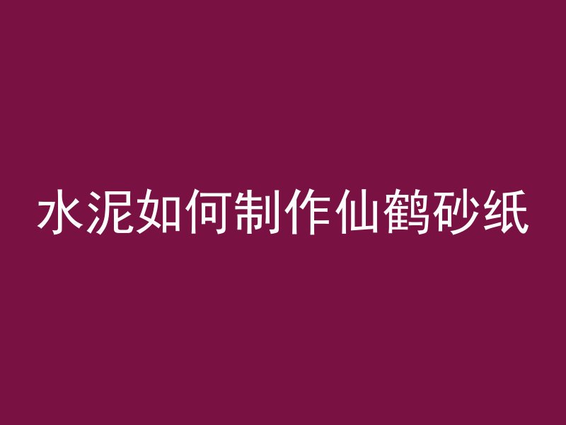 水泥如何制作仙鹤砂纸