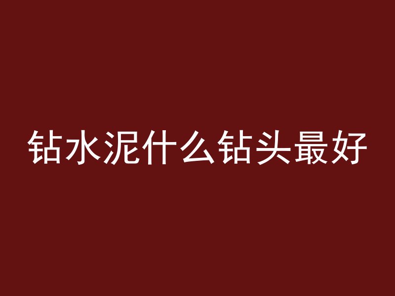 钻水泥什么钻头最好