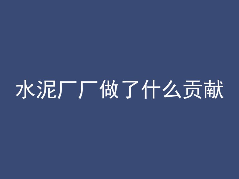 水泥厂厂做了什么贡献