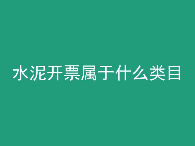 水泥开票属于什么类目