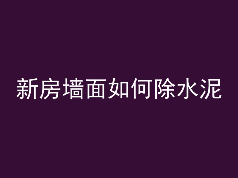 新房墙面如何除水泥