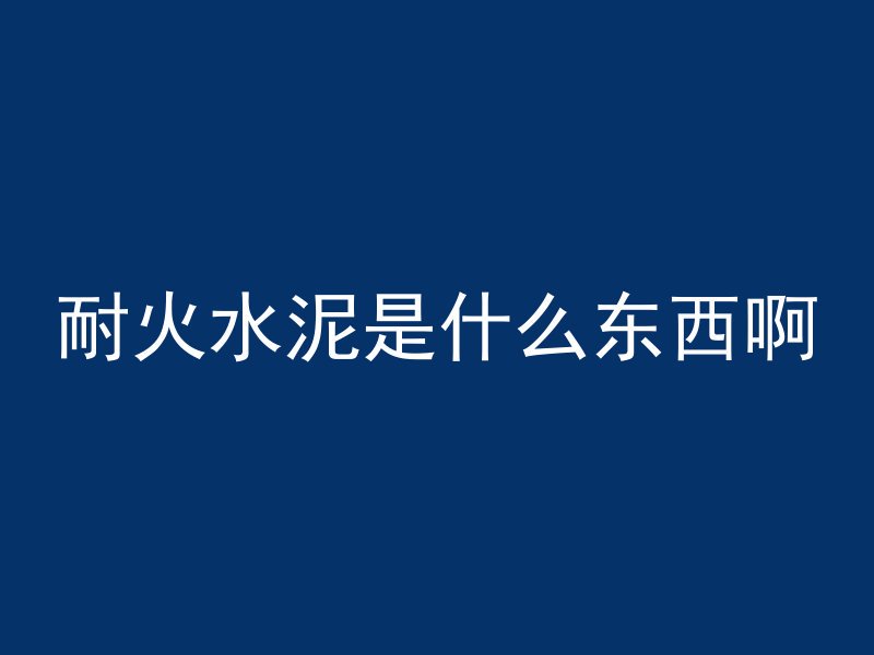 耐火水泥是什么东西啊