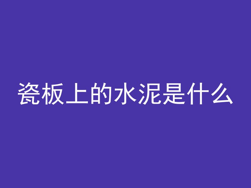 瓷板上的水泥是什么