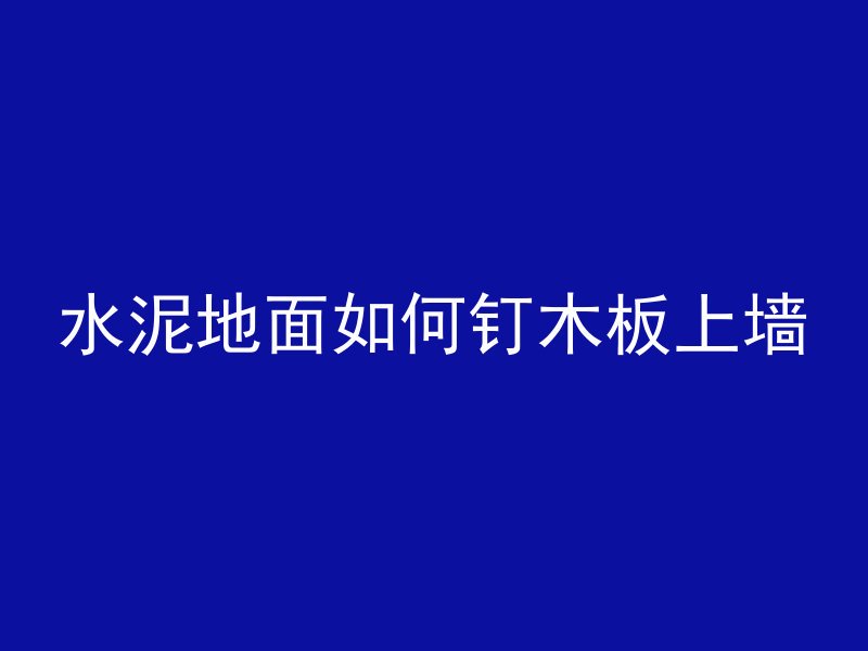 水泥地面如何钉木板上墙