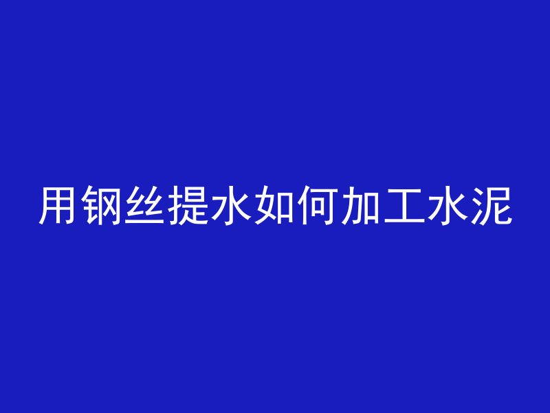 用钢丝提水如何加工水泥