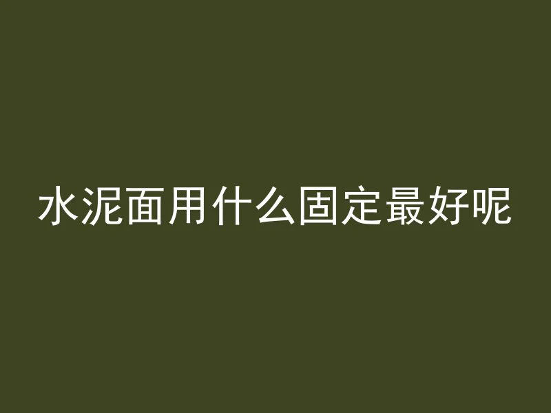 水泥面用什么固定最好呢