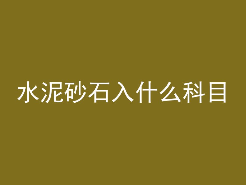 水泥砂石入什么科目