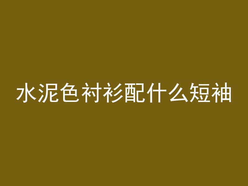 水泥色衬衫配什么短袖