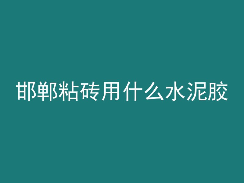 邯郸粘砖用什么水泥胶