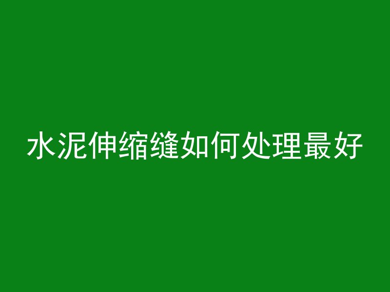 水泥伸缩缝如何处理最好