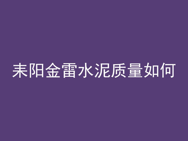 耒阳金雷水泥质量如何