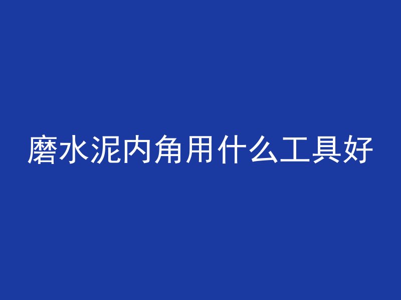 磨水泥内角用什么工具好