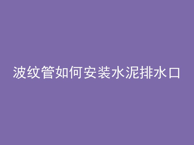 波纹管如何安装水泥排水口