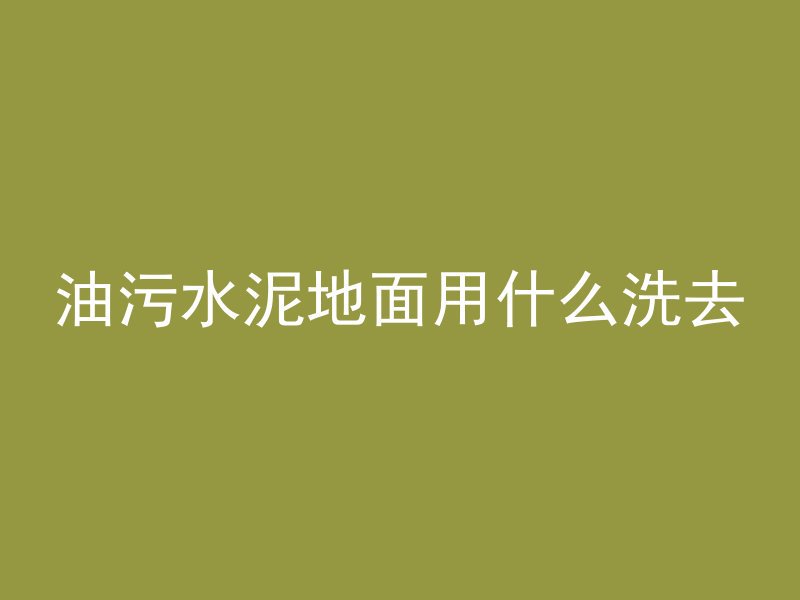 油污水泥地面用什么洗去