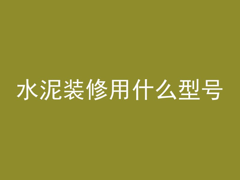 水泥装修用什么型号