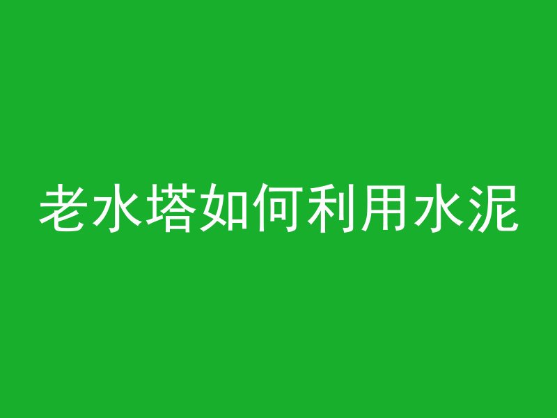 老水塔如何利用水泥