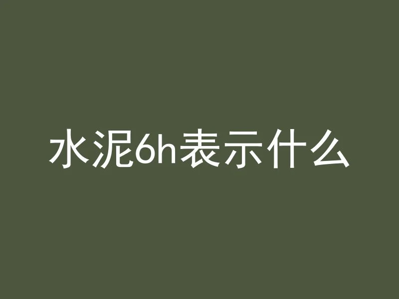 水泥6h表示什么