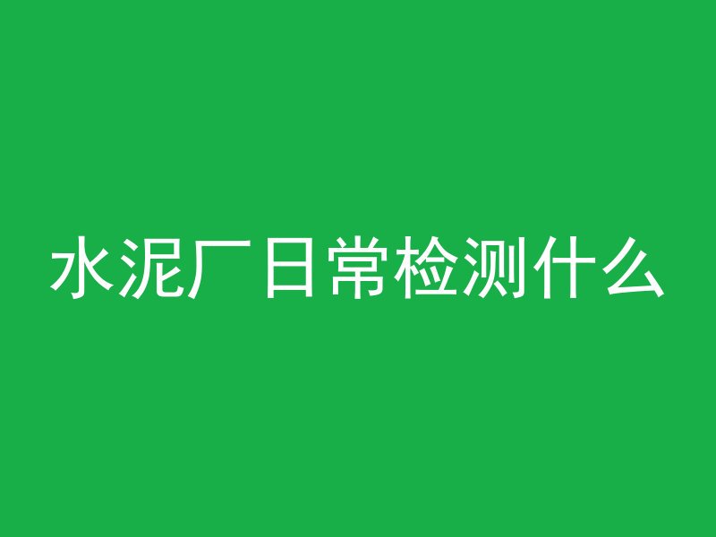 水泥厂日常检测什么