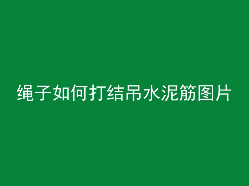 绳子如何打结吊水泥筋图片