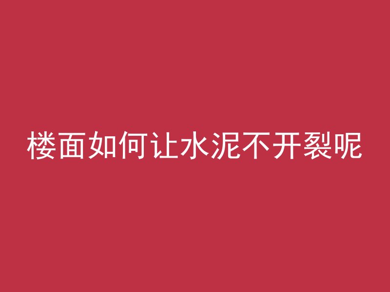 楼面如何让水泥不开裂呢