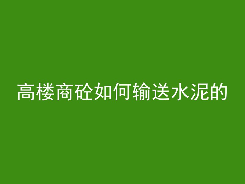 高楼商砼如何输送水泥的