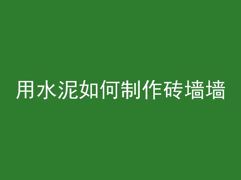 用水泥如何制作砖墙墙