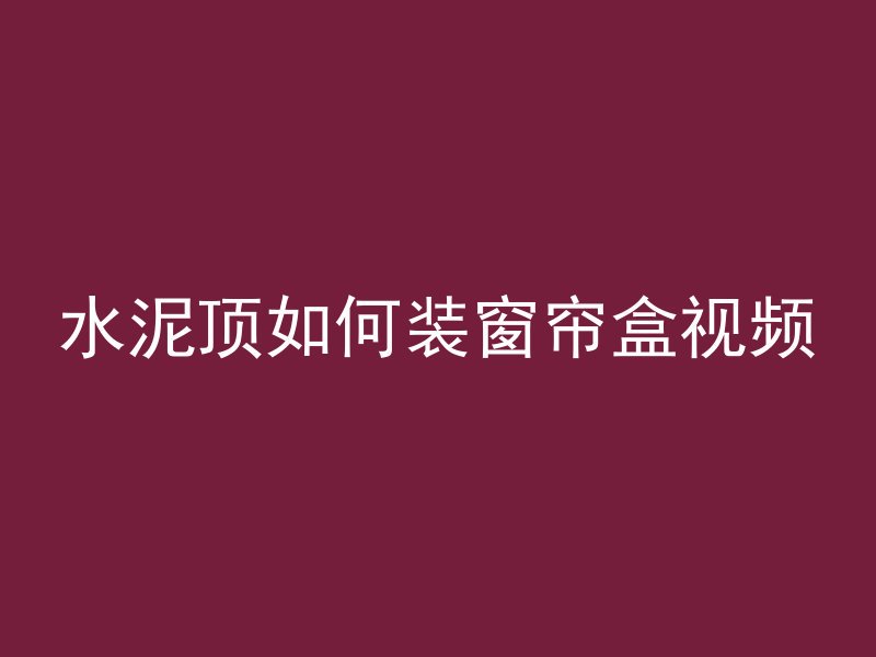 水泥顶如何装窗帘盒视频