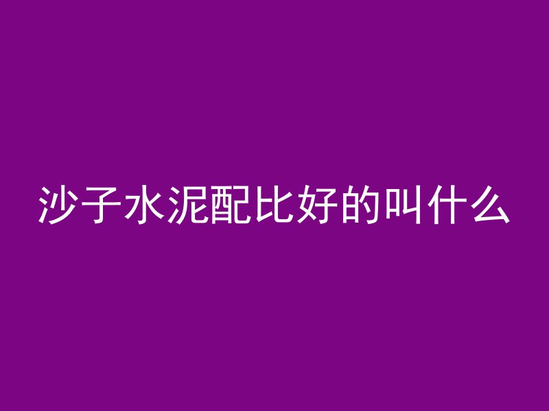 沙子水泥配比好的叫什么