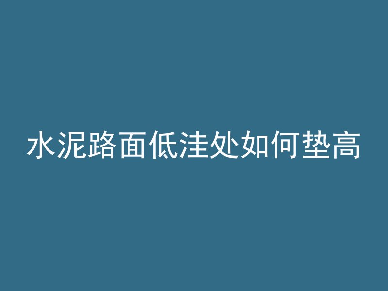 水泥路面低洼处如何垫高