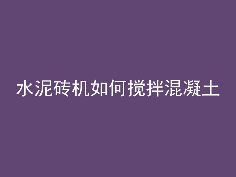 水泥砖机如何搅拌混凝土