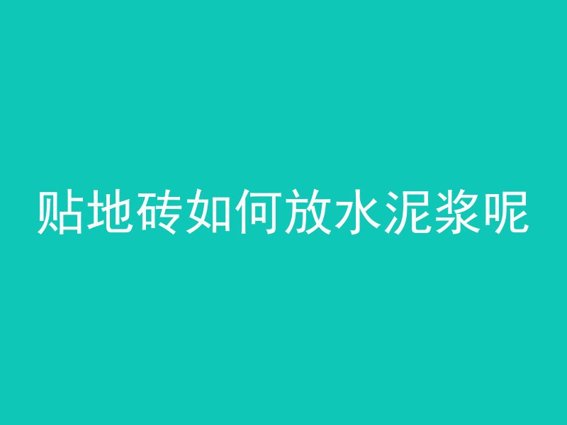 贴地砖如何放水泥浆呢