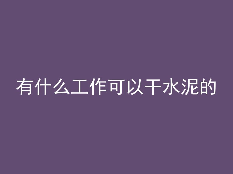 有什么工作可以干水泥的