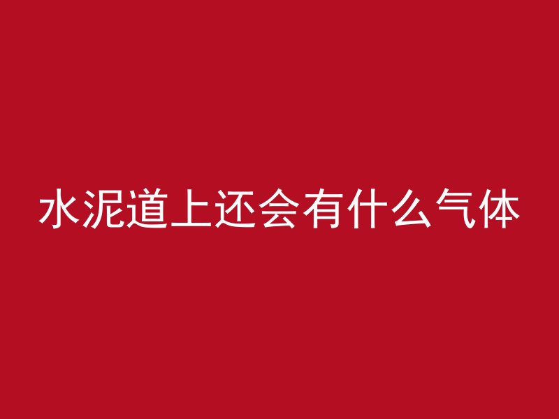 水泥道上还会有什么气体