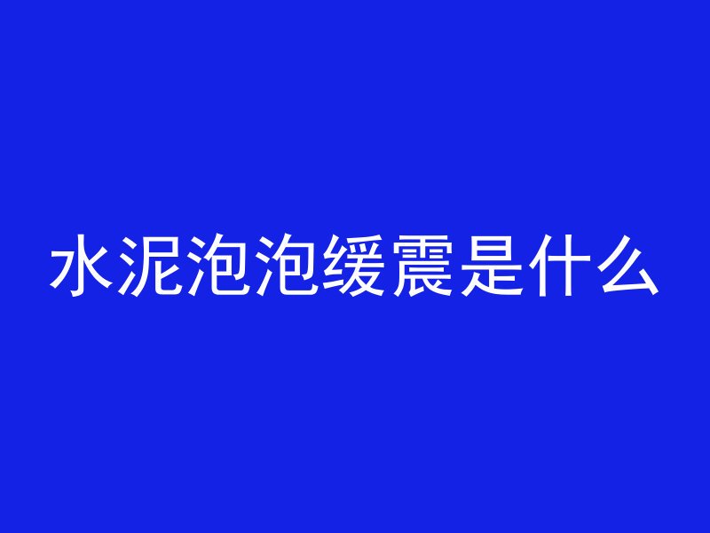 水泥泡泡缓震是什么