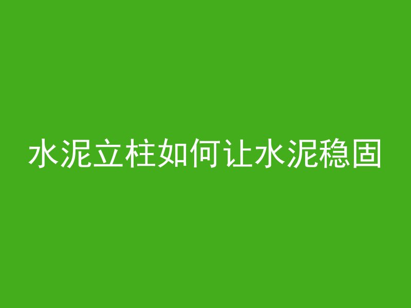 水泥立柱如何让水泥稳固