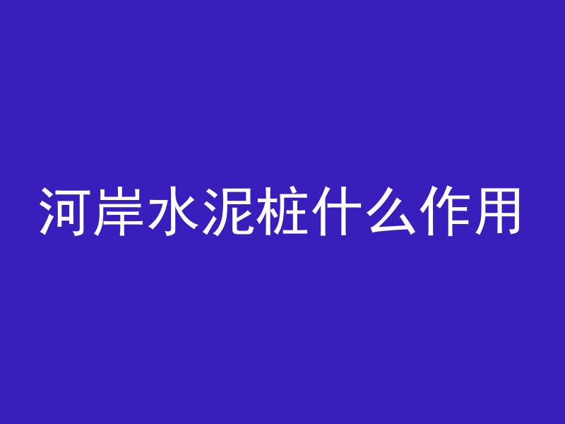 河岸水泥桩什么作用