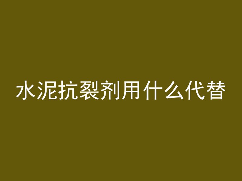 水泥抗裂剂用什么代替