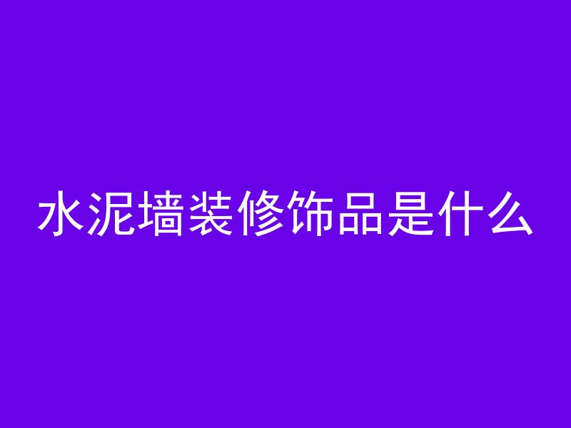 水泥墙装修饰品是什么