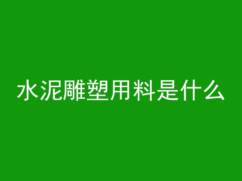 水泥雕塑用料是什么